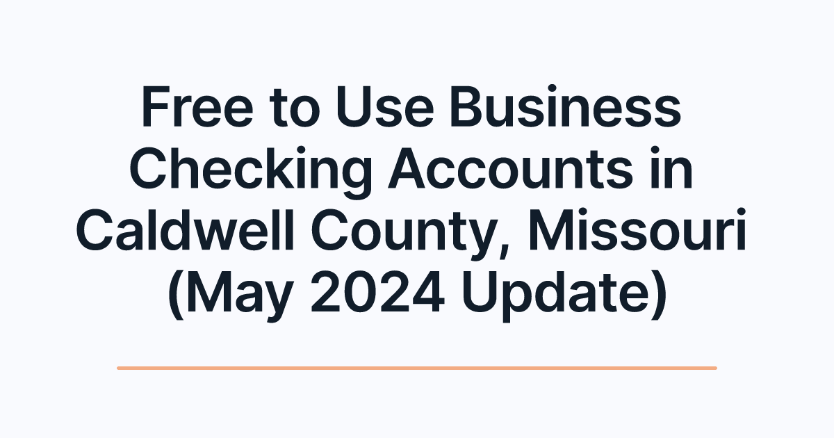 Free to Use Business Checking Accounts in Caldwell County, Missouri (May 2024 Update)